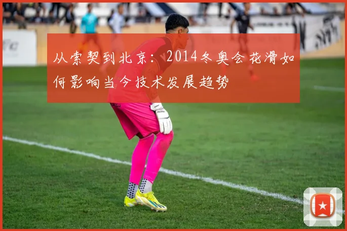 从索契到北京：2014冬奥会花滑如何影响当今技术发展趋势