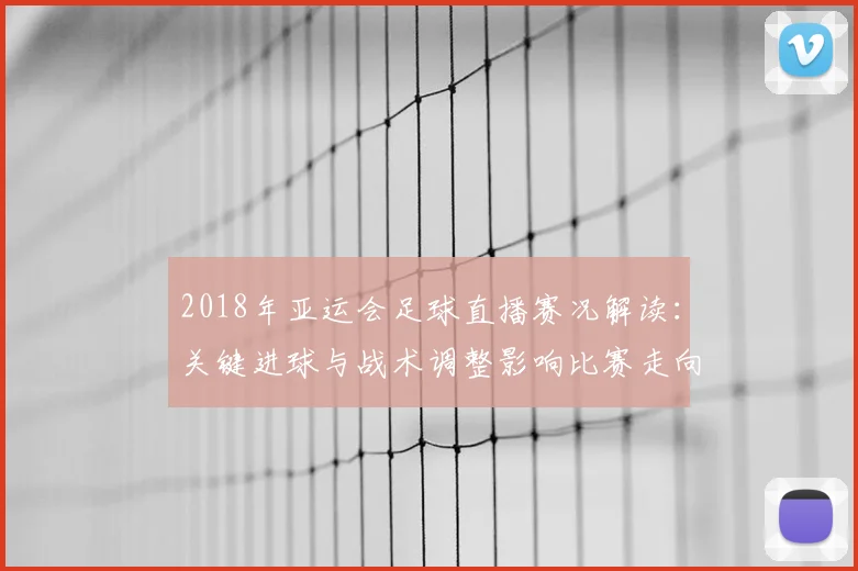2018年亚运会足球直播赛况解读：关键进球与战术调整影响比赛走向