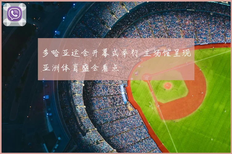 多哈亚运会开幕式举行 主场馆呈现亚洲体育盛会看点