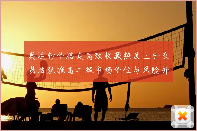 奥运钞价格走高致收藏热度上升交易活跃推高二级市场价位与风险并存