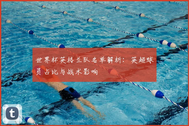 世界杯英格兰队名单解析：英超球员占比与战术影响