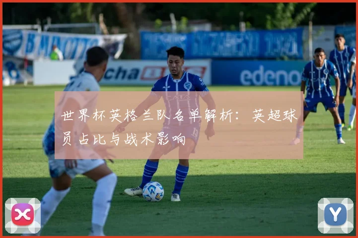 世界杯英格兰队名单解析：英超球员占比与战术影响