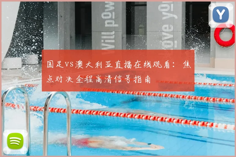 国足vs澳大利亚直播在线观看：焦点对决全程高清信号指南