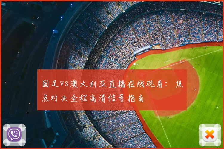 国足vs澳大利亚直播在线观看：焦点对决全程高清信号指南