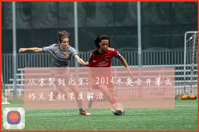 从索契到北京：2014冬奥会开幕式作文素材深度解读