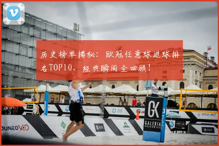 历史榜单揭秘：欧冠任意球进球排名TOP10，经典瞬间全回顾！