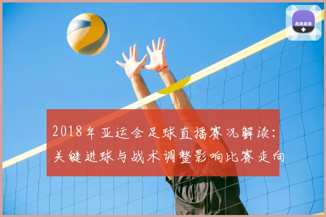 2018年亚运会足球直播赛况解读：关键进球与战术调整影响比赛走向