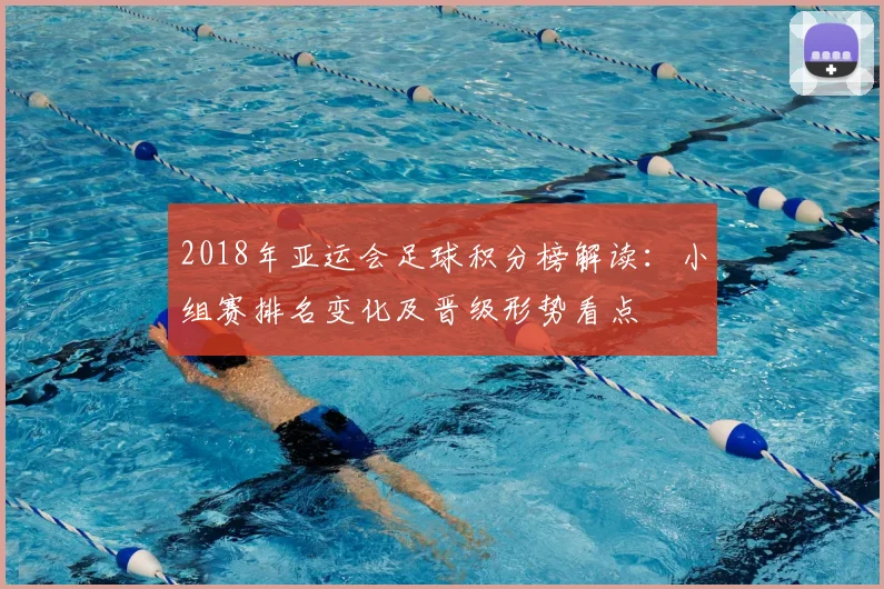 2018年亚运会足球积分榜解读：小组赛排名变化及晋级形势看点