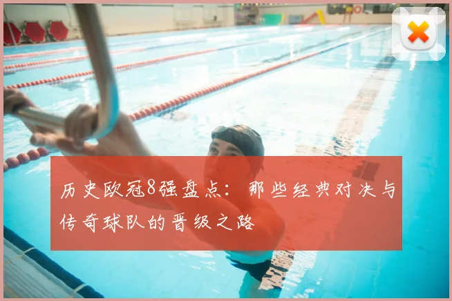 历史欧冠8强盘点：那些经典对决与传奇球队的晋级之路