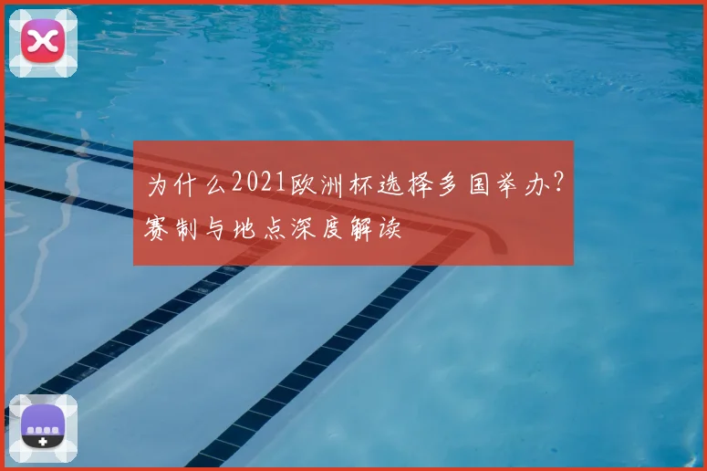 为什么2021欧洲杯选择多国举办？赛制与地点深度解读