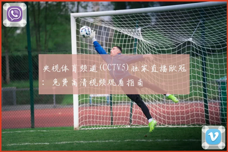 央视体育频道(CCTV5)独家直播欧冠：免费高清视频观看指南